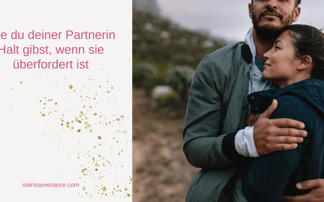 Wie du deiner Partnerin Halt gibst, wenn sie überfordert ist